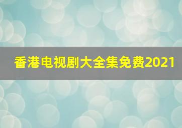 香港电视剧大全集免费2021