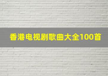 香港电视剧歌曲大全100首