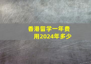 香港留学一年费用2024年多少