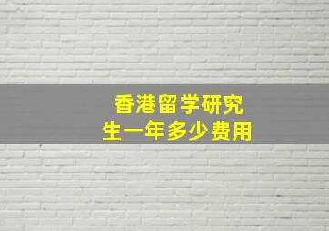 香港留学研究生一年多少费用