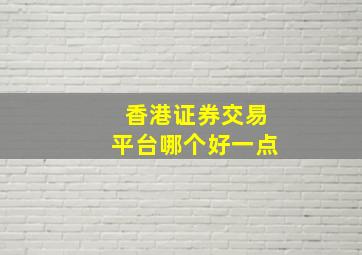 香港证券交易平台哪个好一点