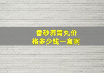 香砂养胃丸价格多少钱一盒啊