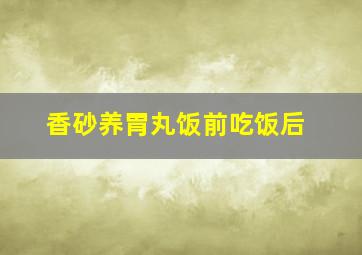 香砂养胃丸饭前吃饭后