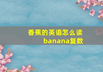 香蕉的英语怎么读banana复数