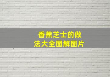 香蕉芝士的做法大全图解图片