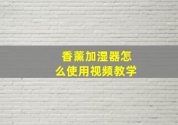 香薰加湿器怎么使用视频教学