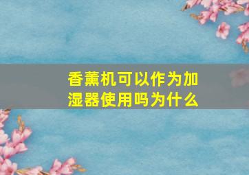 香薰机可以作为加湿器使用吗为什么