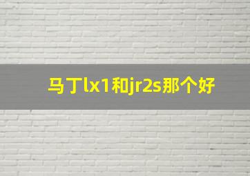 马丁lx1和jr2s那个好