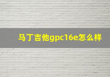 马丁吉他gpc16e怎么样