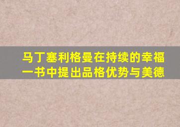 马丁塞利格曼在持续的幸福一书中提出品格优势与美德