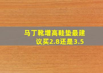 马丁靴增高鞋垫最建议买2.8还是3.5