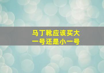 马丁靴应该买大一号还是小一号