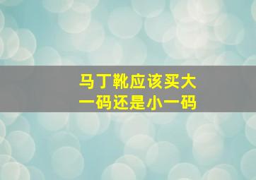 马丁靴应该买大一码还是小一码