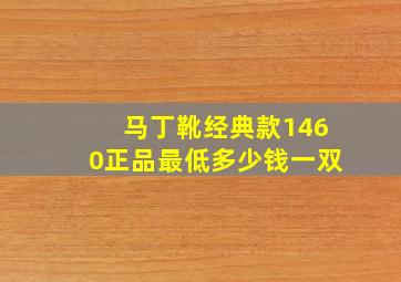 马丁靴经典款1460正品最低多少钱一双