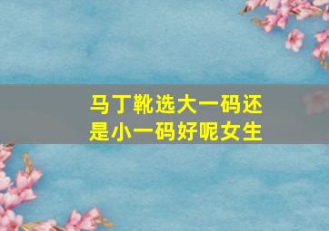 马丁靴选大一码还是小一码好呢女生