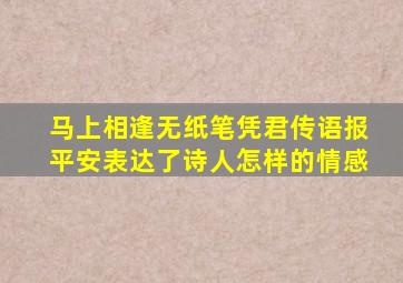 马上相逢无纸笔凭君传语报平安表达了诗人怎样的情感