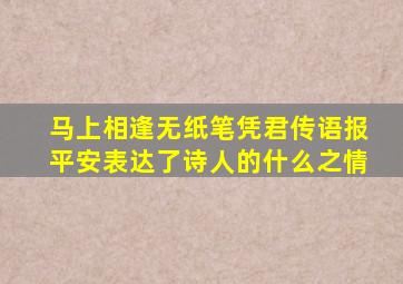 马上相逢无纸笔凭君传语报平安表达了诗人的什么之情