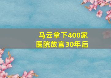 马云拿下400家医院放言30年后