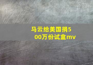 马云给美国捐500万份试盒mv