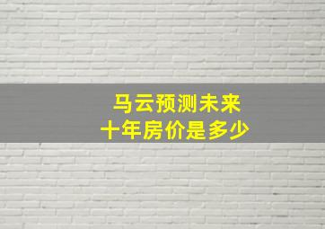 马云预测未来十年房价是多少