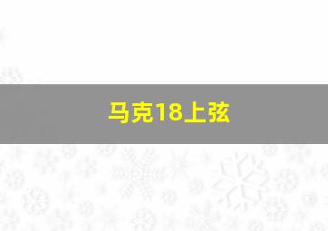 马克18上弦