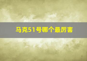 马克51号哪个最厉害