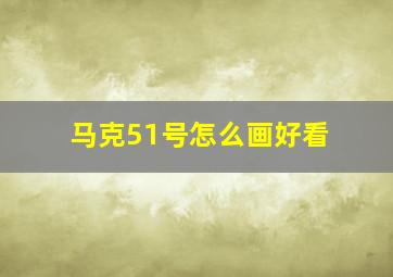 马克51号怎么画好看