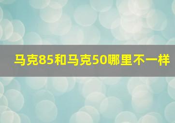 马克85和马克50哪里不一样