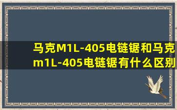 马克M1L-405电链锯和马克m1L-405电链锯有什么区别