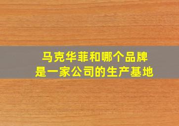 马克华菲和哪个品牌是一家公司的生产基地