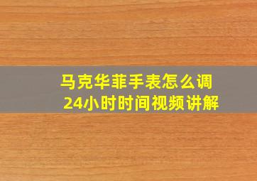 马克华菲手表怎么调24小时时间视频讲解