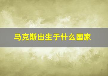 马克斯出生于什么国家