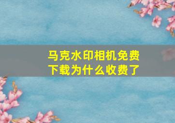 马克水印相机免费下载为什么收费了