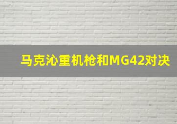 马克沁重机枪和MG42对决