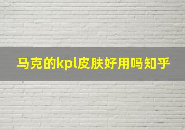 马克的kpl皮肤好用吗知乎