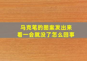 马克笔的图案发出来看一会就没了怎么回事