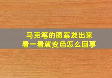 马克笔的图案发出来看一看就变色怎么回事