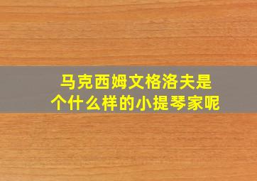 马克西姆文格洛夫是个什么样的小提琴家呢