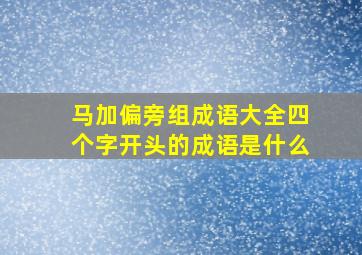 马加偏旁组成语大全四个字开头的成语是什么