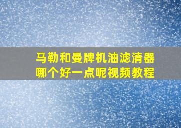 马勒和曼牌机油滤清器哪个好一点呢视频教程