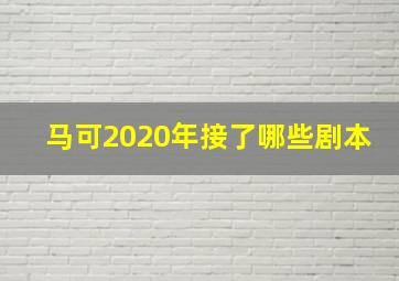 马可2020年接了哪些剧本