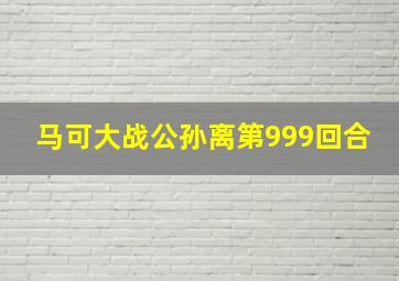 马可大战公孙离第999回合