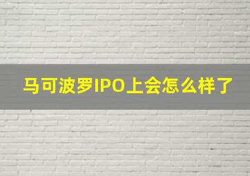 马可波罗IPO上会怎么样了