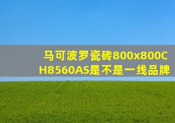 马可波罗瓷砖800x800CH8560AS是不是一线品牌