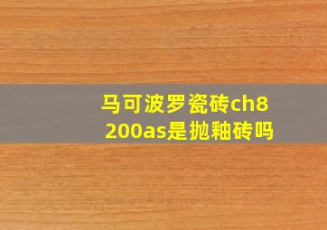 马可波罗瓷砖ch8200as是抛釉砖吗