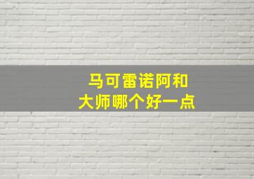 马可雷诺阿和大师哪个好一点