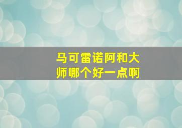 马可雷诺阿和大师哪个好一点啊