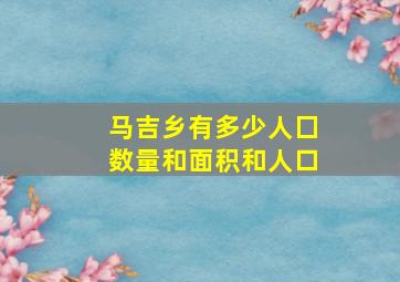 马吉乡有多少人囗数量和面积和人口