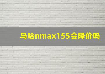 马哈nmax155会降价吗