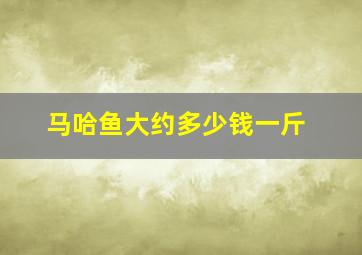 马哈鱼大约多少钱一斤